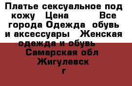 Платье сексуальное под кожу › Цена ­ 500 - Все города Одежда, обувь и аксессуары » Женская одежда и обувь   . Самарская обл.,Жигулевск г.
